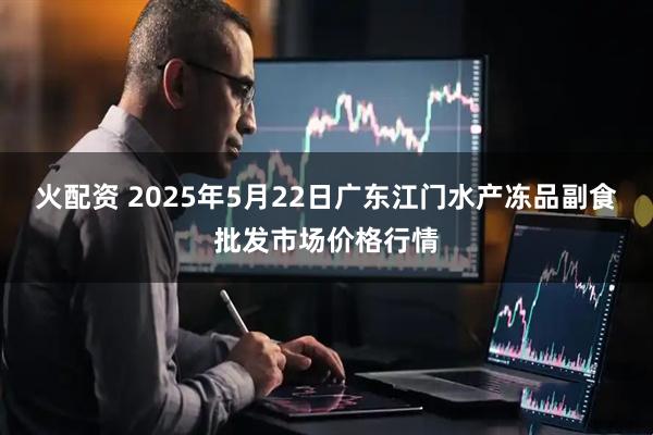 火配资 2025年5月22日广东江门水产冻品副食批发市场价格行情