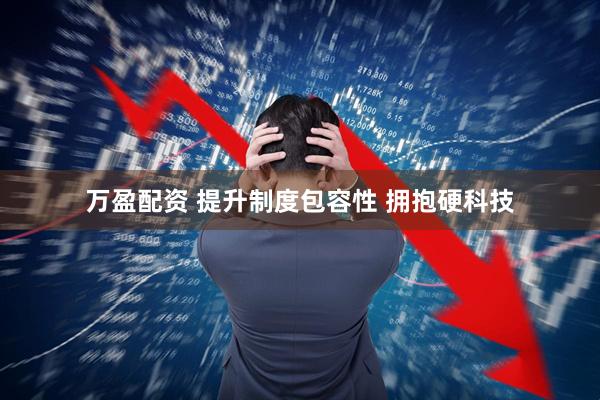 万盈配资 提升制度包容性 拥抱硬科技