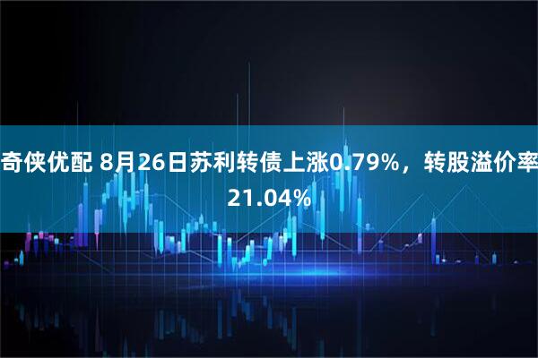奇侠优配 8月26日苏利转债上涨0.79%，转股溢价率21.04%