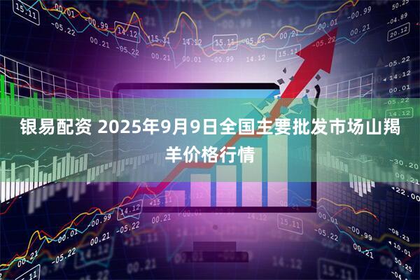 银易配资 2025年9月9日全国主要批发市场山羯羊价格行情