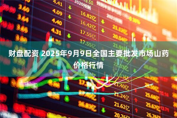 财盘配资 2025年9月9日全国主要批发市场山药价格行情